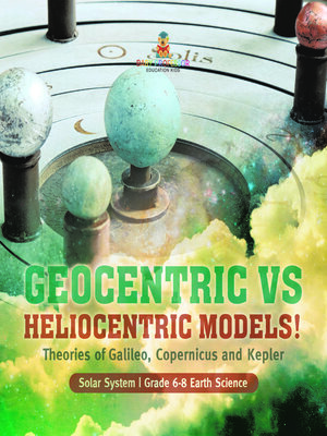 cover image of Geocentric vs Heliocentric Models! Theories of Galileo, Copernicus and Kepler | Solar System | Grade 6-8 Earth Science